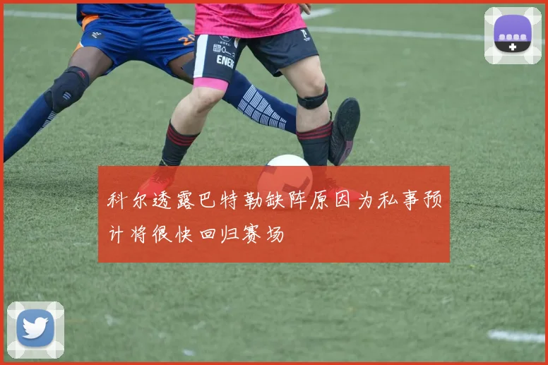 科尔透露巴特勒缺阵原因为私事预计将很快回归赛场