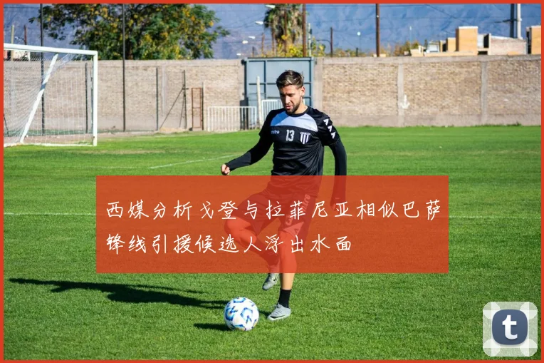 西媒分析戈登与拉菲尼亚相似巴萨锋线引援候选人浮出水面