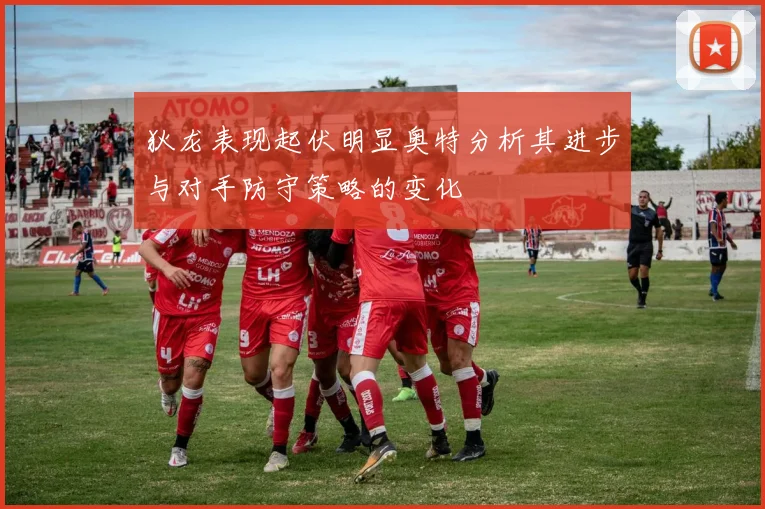 狄龙表现起伏明显奥特分析其进步与对手防守策略的变化