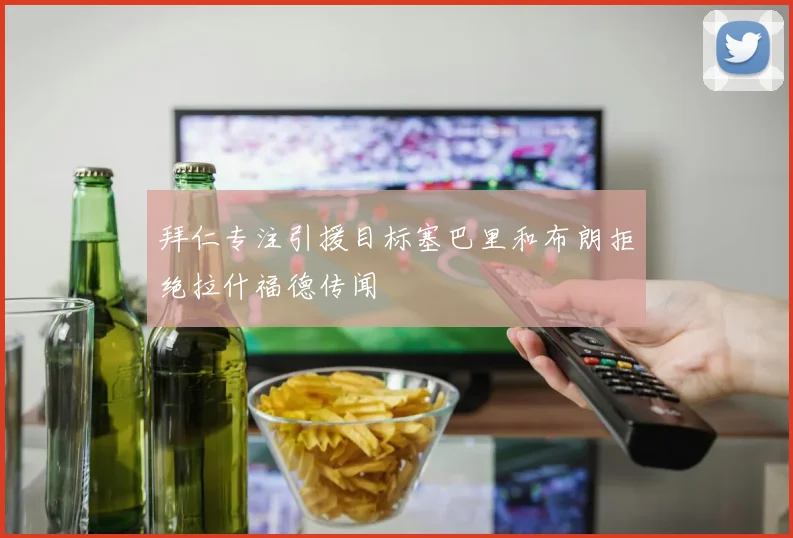拜仁专注引援目标塞巴里和布朗拒绝拉什福德传闻