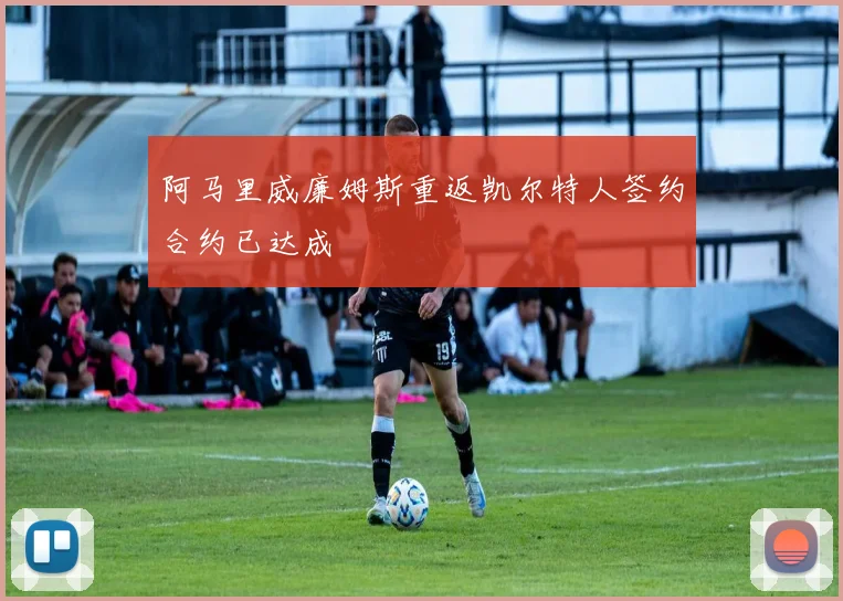 阿马里威廉姆斯重返凯尔特人签约合约已达成
