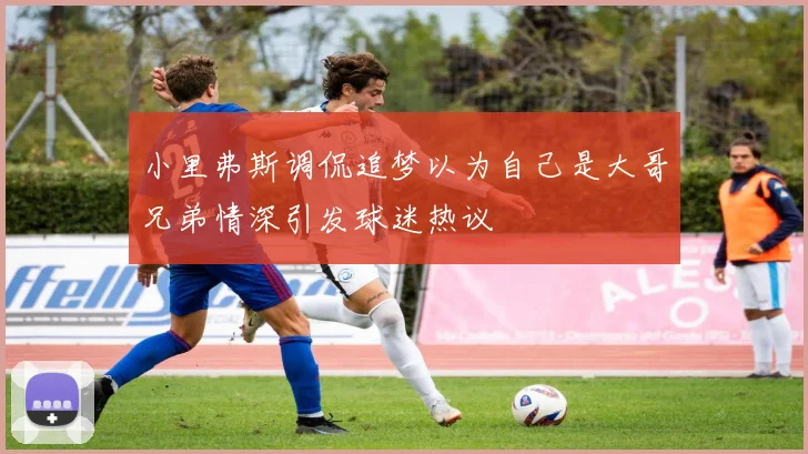 小里弗斯调侃追梦以为自己是大哥兄弟情深引发球迷热议